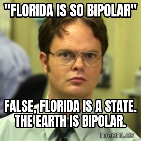 Dwight Schrute meme: "Florida is so bipolar" / False, Florida is a state. The earth is bipolar.