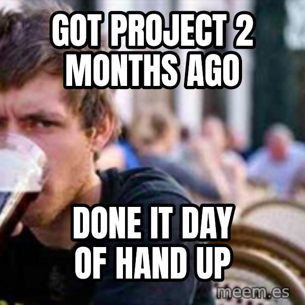 The Lazy College Senior meme: Got Project 2 Months Ago / Done it day of hand up