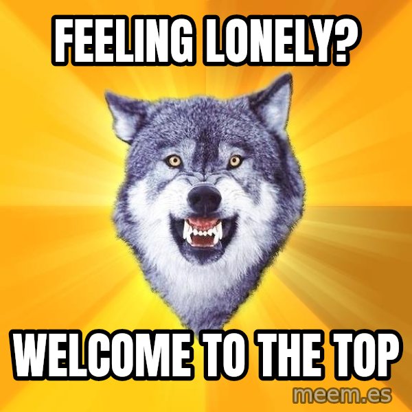 Courage Wolf meme: feeling lonely? / welcome to the top