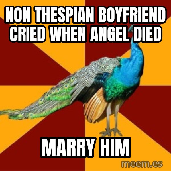 Thespian Peacock meme: Non thespian boyfriend cried when angel died / marry him