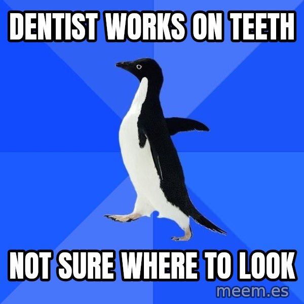 Socially Awkward Penguin meme: Dentist Works on teeth / Not sure where to look