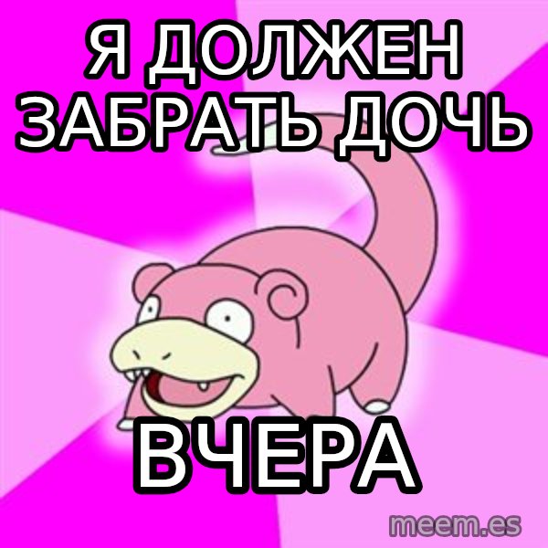Slowpoke meme: я должен забрать дочь / вчера