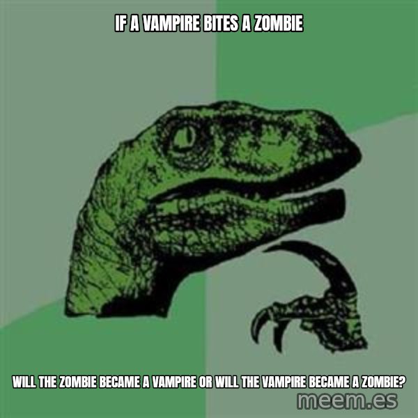 Philosoraptor meme: if a vampire bites a zombie / will the zombie became a vampire or will the vampire became a zombie?