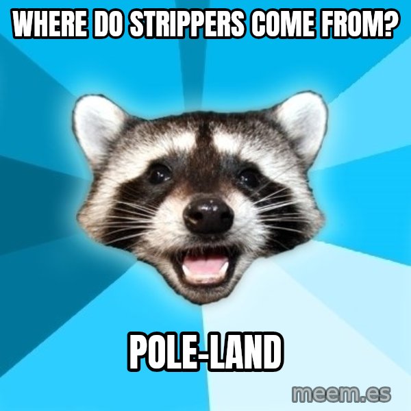 Lame Pun Coon meme: Where do strippers come from? / pole-land