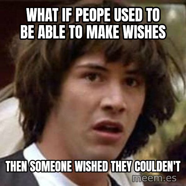Conspiracy Keanu meme: What if peope used to be able to make wishes / then someone wished they coulden't
