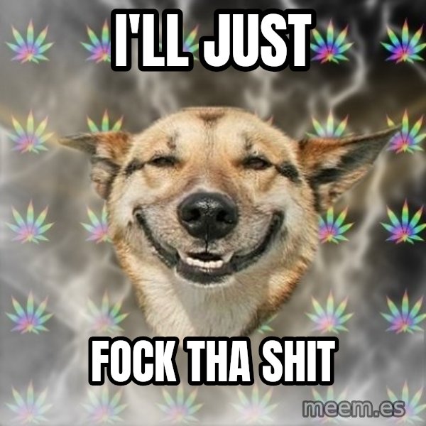 Stoner Dog meme: i'll just / fock tha shit