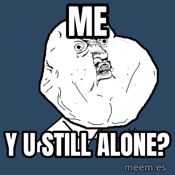 Y U No meme: me / y u still alone?