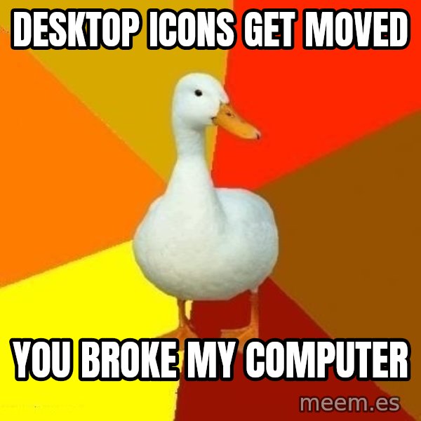 Technologically Impaired Duck meme: Desktop icons get moved / you broke my computer