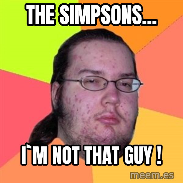 Butthurt Dweller meme: the simpsons... / i`m not that guy !