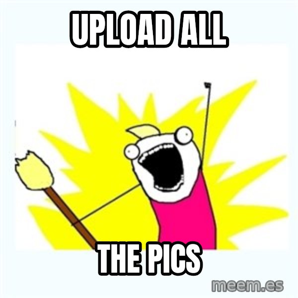 All the things meme: upload all / the pics