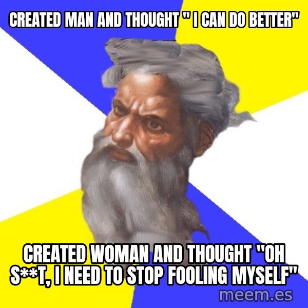 God meme: created man and thought " I can do better" / created woman and thought "oh s**t, I need to stop fooling myself"