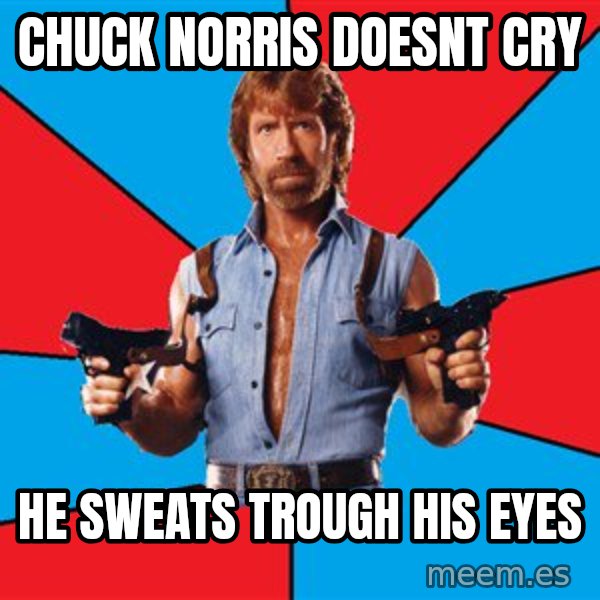 Chuck Norris  meme: Chuck norris doesnt cry / He sweats trough his eyes