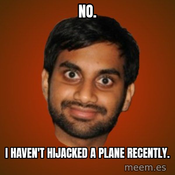 Generic Indian Guy meme: no. / i haven't hijacked a plane recently.