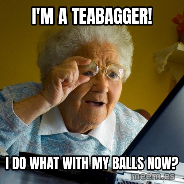 Internet Grandma Surprise meme: i'M A TEABAGGER! / i DO WHAT WITH MY BALLS NOW?