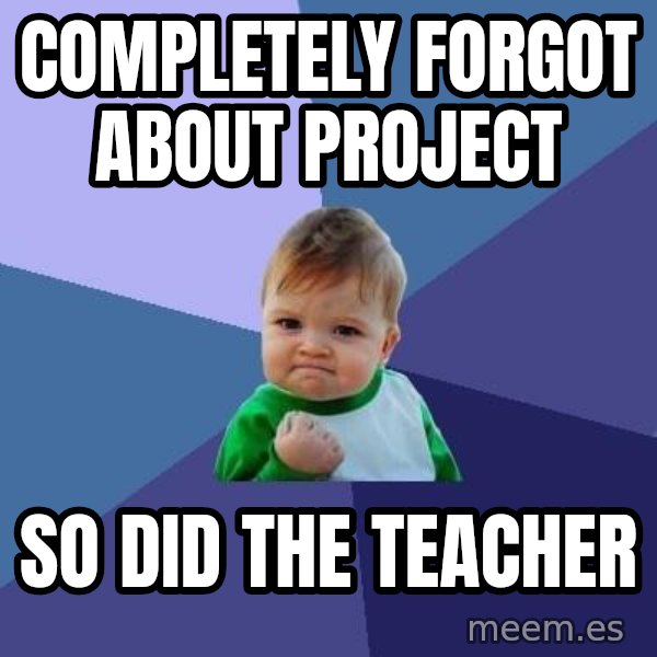 Success Kid meme: completely forgot about project / so did the teacher