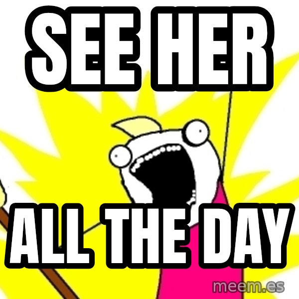 X ALL THE THINGS meme: see her / all the day