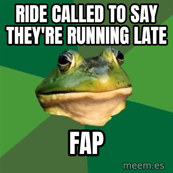 Foul Bachelor Frog meme: Ride called to say            they're running late / Fap