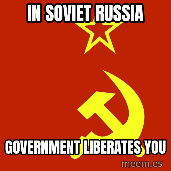 In Soviet Russia meme: in soviet russia / government liberates you
