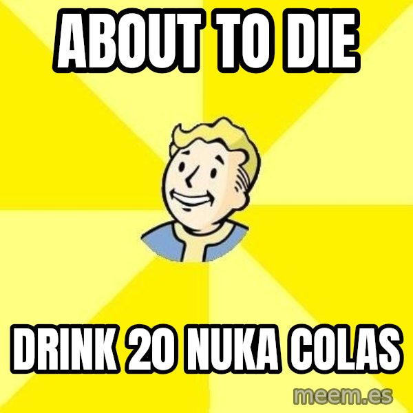 Fallout 3 meme: about to die / drink 20 nuka colas
