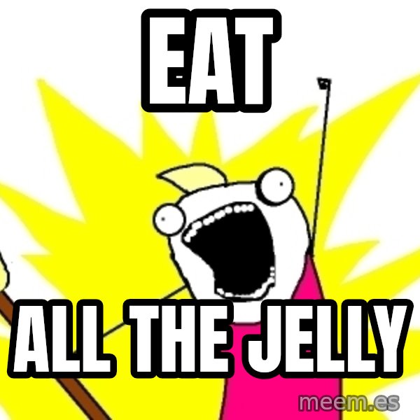 X ALL THE THINGS meme: EAT / ALL THE JELLY