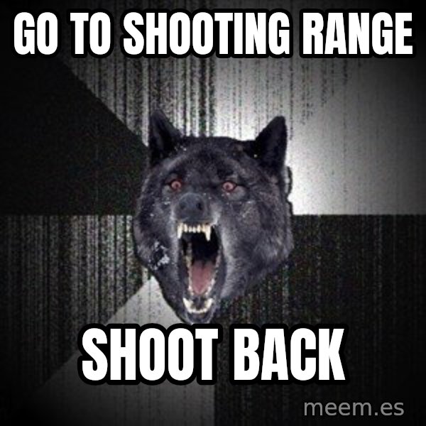Insanity Wolf meme: Go to shooting range / shoot back