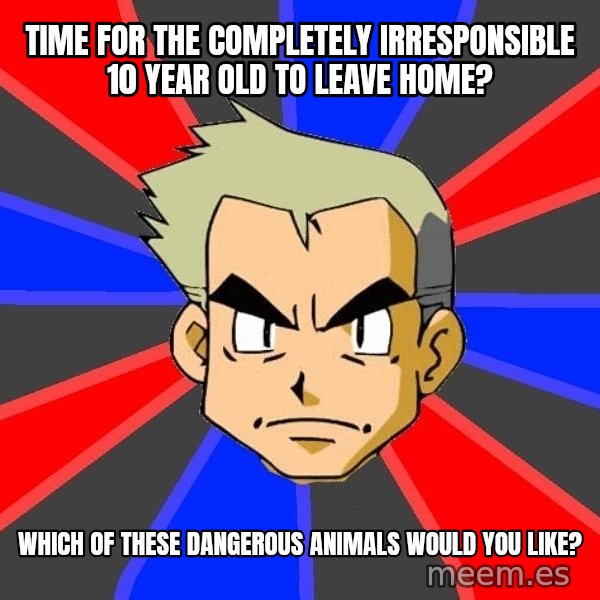 Professor Oak meme: time for the completely irresponsible 10 year old to leave home? / which of these dangerous animals would you like?