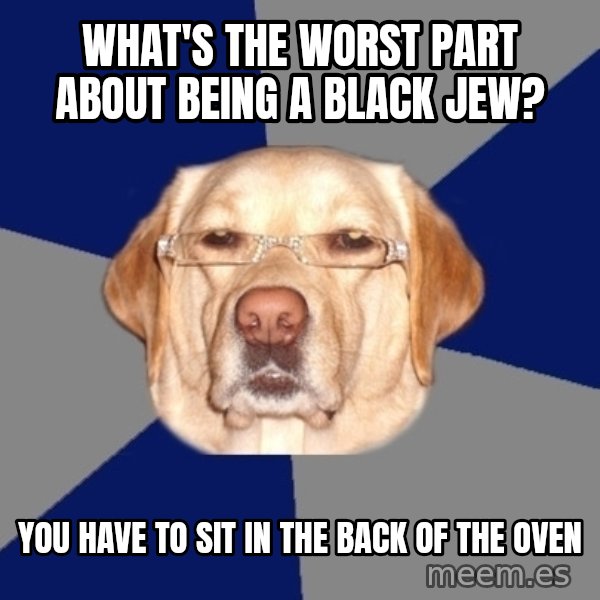 Racist Dog meme: what's the worst part about being a black jew? / you have to sit in the back of the oven