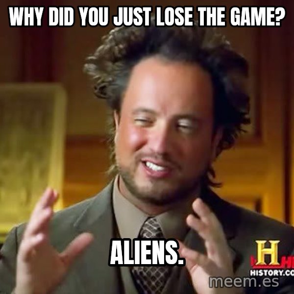 Ancient Aliens meme: Why did you just lose the game? / ALiens.