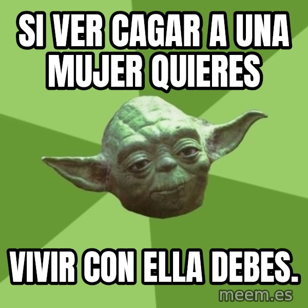 Advice Yoda Gives meme: Si ver  cagar a una mujer quieres / vivir con ella debes.