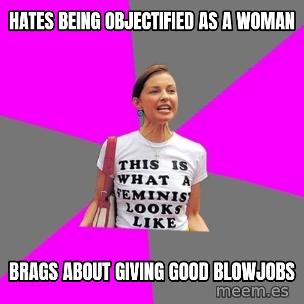 Feminist Cunt meme: Hates being objectified as a woman / Brags about giving good blowjobs