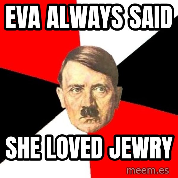 Advice Hitler meme: eva always said / she loved jewry