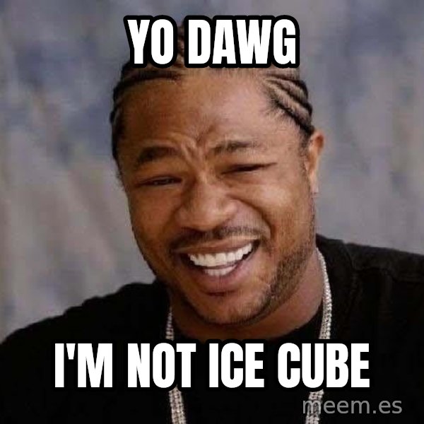 Yo Dawg meme: Yo dawg / i'm not ice cube