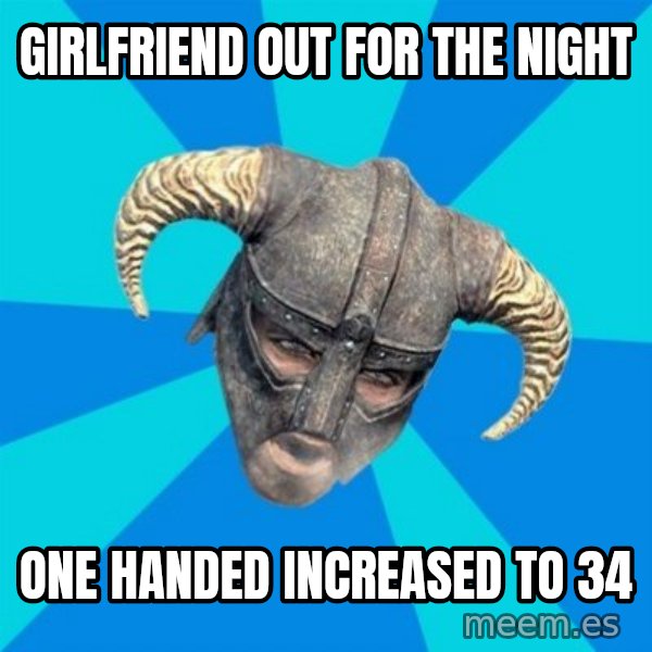 skyrim stan meme: girlfriend out for the night / one handed increased to 34