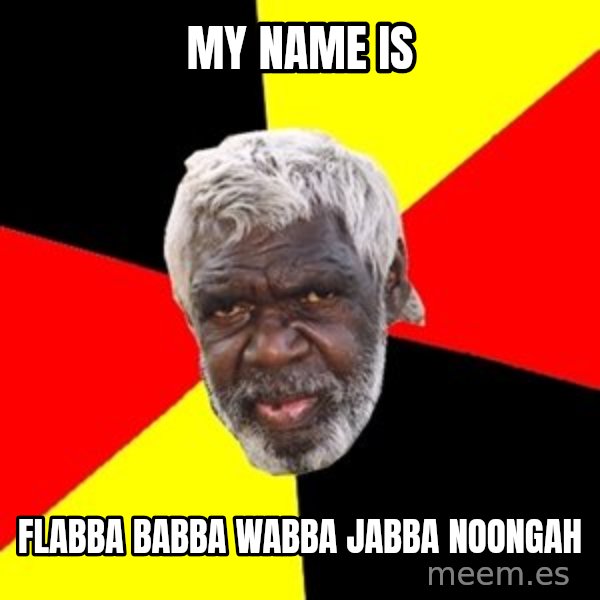Aboriginal meme: my name is / flabba babba wabba jabba noongah