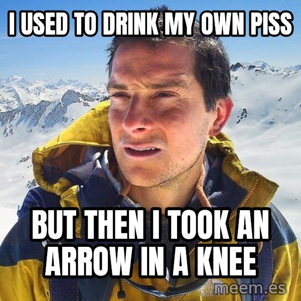 Bear Grylls Loneliness meme: i used To Drink my own piss / but then i took an arrow in a knee