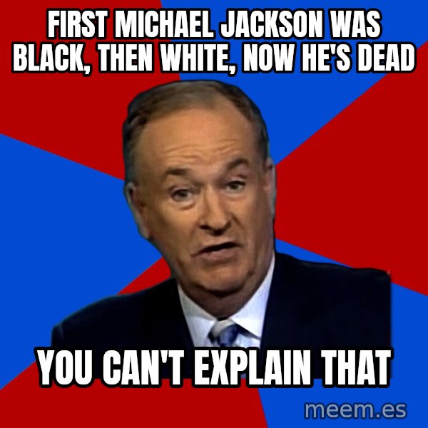 Bill O'Reilly Proves God meme: First Michael jackson was black, then white, now he's dead / YOU CAN'T EXPLAIN THAT