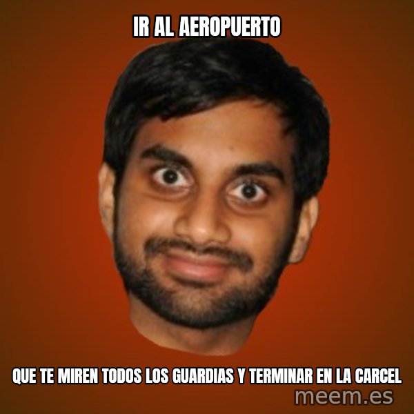 Generic Indian Guy meme: ir al aeropuerto / que te miren todos los guardias y terminar en la carcel