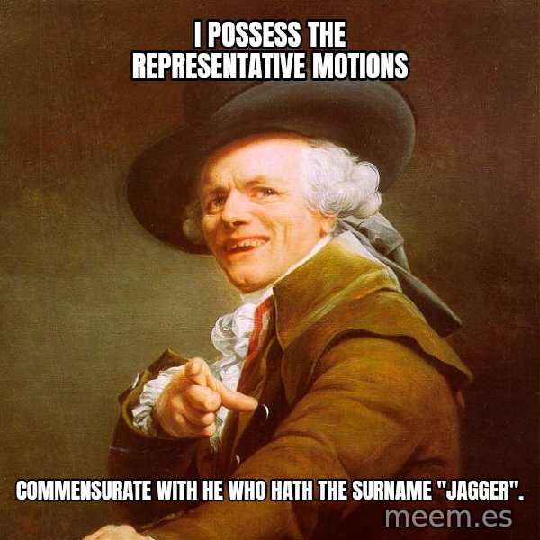 Joseph Ducreux meme: I Possess the representative Motions / COMMENSURATE with he who hath the surname "Jagger".