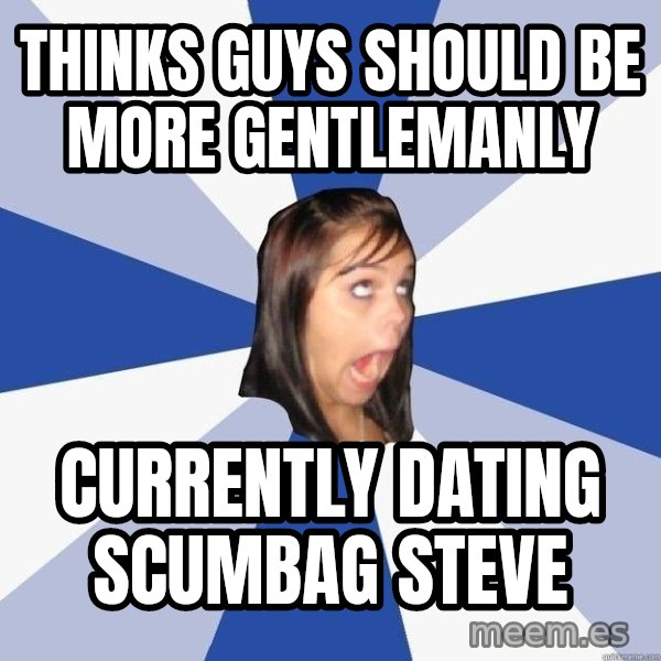 Annoying Facebook Girl meme: thinks guys should be more gentlemanly / currently dating Scumbag steve