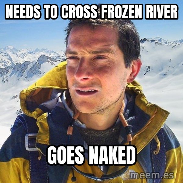 Bear Grylls Loneliness meme: needs to cross frozen river / goes naked