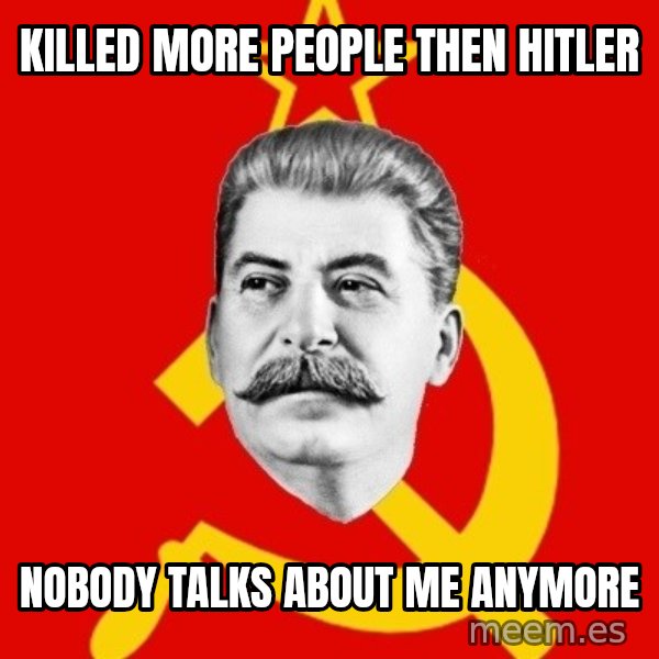 Stalin Says meme: killed more people then hitler / nobody talks about me anymore
