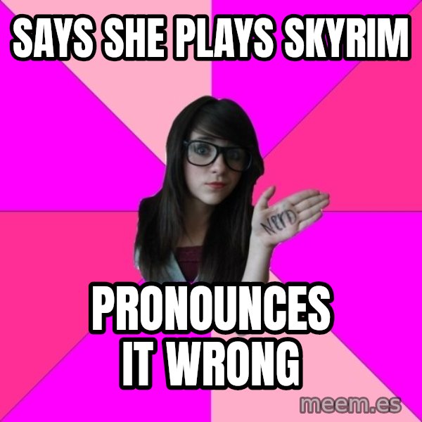 Idiot Nerd Girl meme: says she plays skyrim / pronounces it wrong