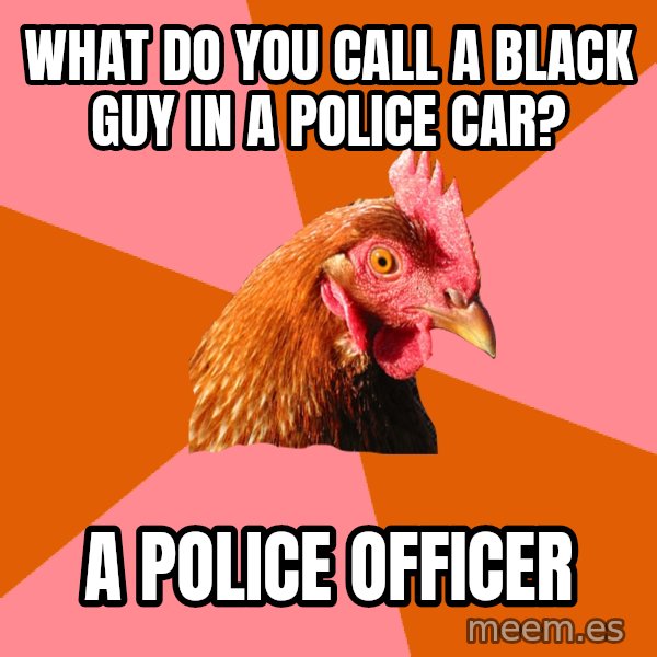 Anti Joke Chicken meme: What do you call a Black guy in a police car? / a police officer