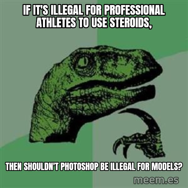 Philosoraptor meme: If it's illegal for professional athletes to use steroids, / THEN SHOULDN'T PHOTOSHOP BE ILLEGAL FOR MODELS?