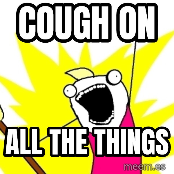 X ALL THE THINGS meme: cough on / All the things