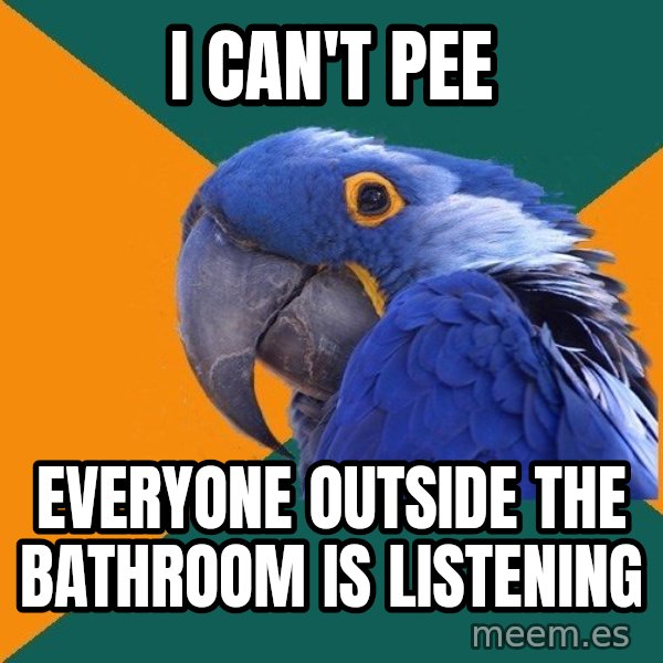 Paranoid Parrot meme: i can't pee / everyone outside the bathroom is listening