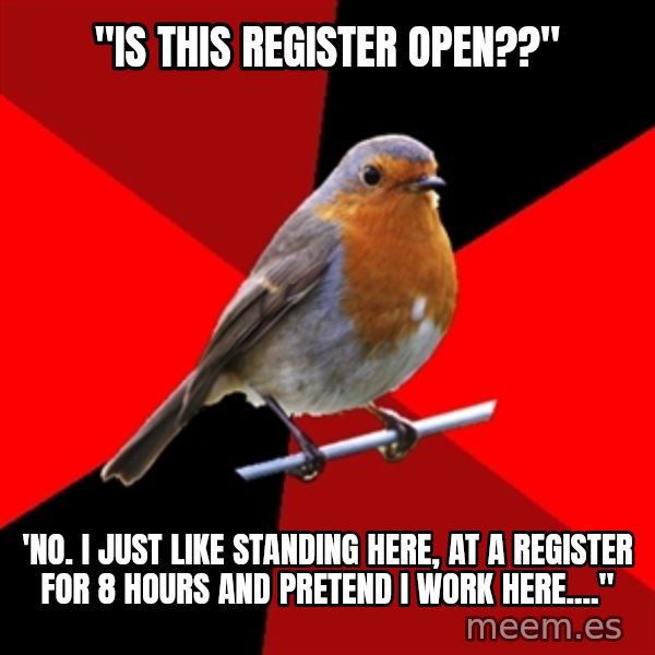 Retail Robin meme: "Is this register open??" / 'No. I just like standing here, at a register for 8 hours and pretend I work here...."