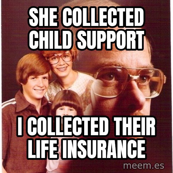 Vengeance Dad meme: SHE COLLECTED CHILD SUPPORT / I collected their life insurance