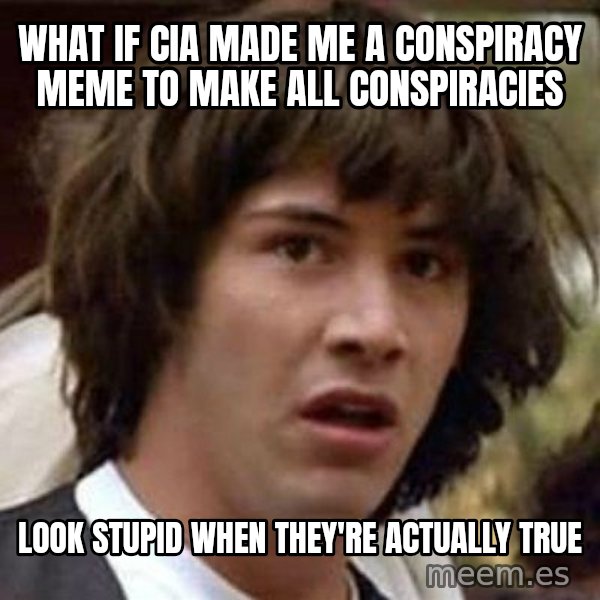 Conspiracy Keanu meme: What if CIA made me a conspiracy meme TO MAKE ALL CONSPIRACIES / look stupid when they're ACTUALLY true
