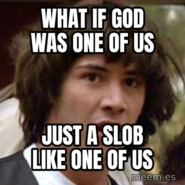 Conspiracy Keanu meme: WHAT IF GOD WAS ONE OF US / JUST A SLOB LIKE ONE OF US